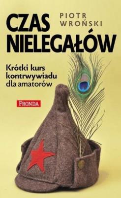 Czas nielegałów. Krótki kurs kontrwywiadu.... Autor: Piotr Wroński. SmakLiter.pl Okładka książki Czas nielegałów. Krótki kurs kontrwywiadu...