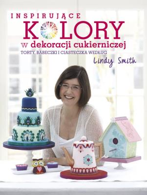 Inspirujące KOLORY w dekoracjach cukierniczych: torty, babeczki i ciasteczka według Lindy Smith. Autor: Lindy Smith. SmakLiter.pl Okładka książki Inspirujące KOLORY w dekoracjach cukierniczych: torty, babeczki i ciasteczka według Lindy Smith