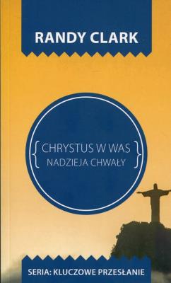 Kluczowe przesłanie. Chrystus w Was. Autor: Randy Clark. SmakLiter.pl Okładka książki Kluczowe przesłanie. Chrystus w Was