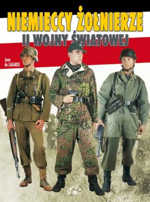 Niemieccy żołnierze II Wojny Światowej. Autor: Jean de Lagarde. SmakLiter.pl Okładka książki Niemieccy żołnierze II Wojny Światowej