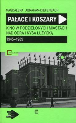 Pałace i koszary Kino w podzielonych miastach nad Odrą i Nysą Łużycką. Autor: Abraham-Diefenbach Magdalena. SmakLiter.pl Okładka książki Pałace i koszary Kino w podzielonych miastach nad Odrą i Nysą Łużycką