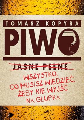 Piwo Wszystko co musisz wiedzieć żeby nie wyjść na głupka. Autor: Tomasz Kopyra. SmakLiter.pl Okładka książki Piwo Wszystko co musisz wiedzieć żeby nie wyjść na głupka