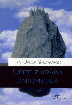 Uciec z krainy zapomnienia. Autor: Grzybowski Jacek Karol. SmakLiter.pl Okładka książki Uciec z krainy zapomnienia