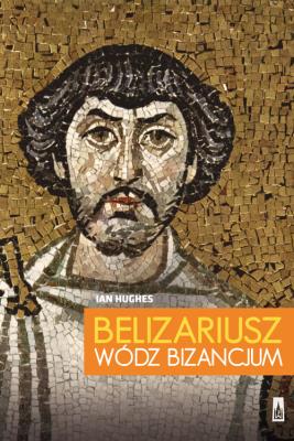 Belizariusz wódz Bizancjum. Autor: Kingsley-Hughes Adrian. SmakLiter.pl Okładka książki Belizariusz wódz Bizancjum