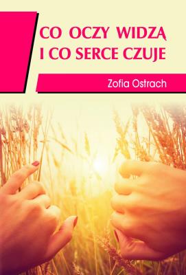 Co oczy widzą i co serce czuje. Autor: Zofia Ostrach. SmakLiter.pl Okładka książki Co oczy widzą i co serce czuje