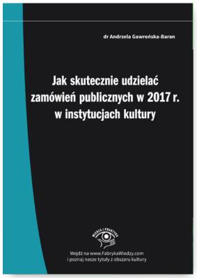 Okładka książki Jak skutecznie udzielać zamówień publicznych w 2017 r. w instytucjach kultury