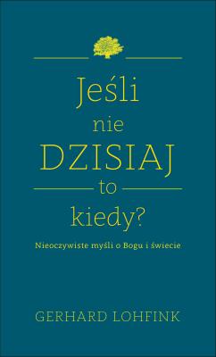 Jeśli nie dzisiaj, to kiedy? . Autor: Lohfink Gerhard. SmakLiter.pl Okładka książki Jeśli nie dzisiaj, to kiedy?