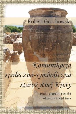 Komunikacja społeczno-symboliczna staroż. Krety. Autor: Robert Grochowski (red.). SmakLiter.pl Okładka książki Komunikacja społeczno-symboliczna staroż. Krety