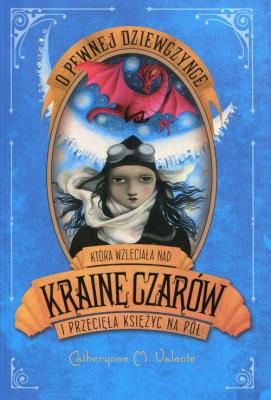 O pewnej dziewczynce która wzleciała nad Krainę Czarów i przeleciała Księżyc na pół. Autor: Valente Catherynne M.. SmakLiter.pl Okładka książki O pewnej dziewczynce która wzleciała nad Krainę Czarów i przeleciała Księżyc na pół