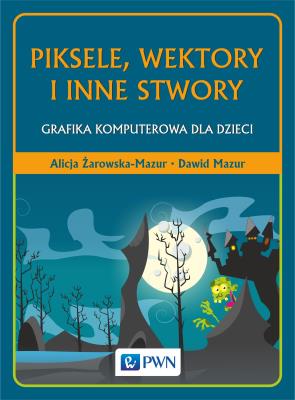 Piksele, wektory i inne stwory. Grafika komputerowa dla dzieci. Autor: Żarowska-Mazur Alicja, Mazurek Dawid. SmakLiter.pl Okładka książki Piksele, wektory i inne stwory. Grafika komputerowa dla dzieci