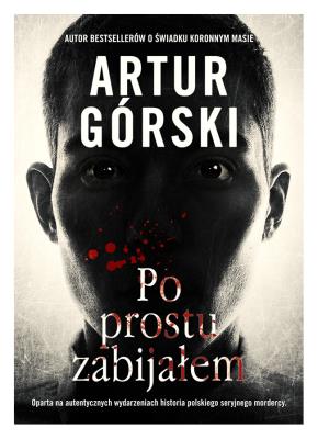 Po prostu zabijałem. Autor: Artur Górski. SmakLiter.pl Okładka książki Po prostu zabijałem