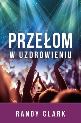 Przełom w uzdrowieniu. Autor: Randy Clark. SmakLiter.pl Okładka książki Przełom w uzdrowieniu