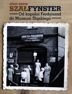 SZAŁFYNSTER. Od kopalni Ferdynand do Muzeum Śląskiego. Autor: Krzyk Józef. SmakLiter.pl Okładka książki SZAŁFYNSTER. Od kopalni Ferdynand do Muzeum Śląskiego