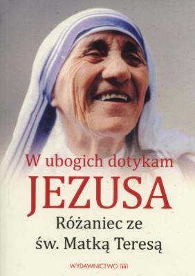 W ubogich dotykam Jezusa. Różaniec z Matką Teresą. Autor: Beata Legutko. SmakLiter.pl Okładka książki W ubogich dotykam Jezusa. Różaniec z Matką Teresą