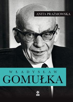 Władysław Gomułka. Autor: Anita J. Prażmowska. SmakLiter.pl Okładka książki Władysław Gomułka