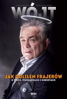 Wójt. Jak goliłem frajerów. O piłce.... Autor: Janusz Wójcik, Przemysław Ofiara. SmakLiter.pl Okładka książki Wójt. Jak goliłem frajerów. O piłce...