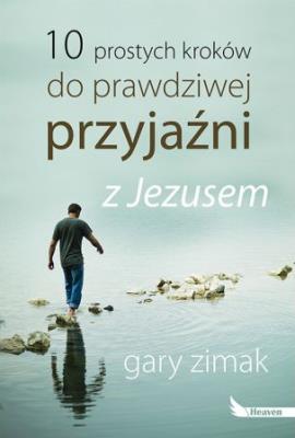 10 prostych kroków do prawdziwej przyjaźni z Jezusem. Autor: Zimak Gary. SmakLiter.pl Okładka książki 10 prostych kroków do prawdziwej przyjaźni z Jezusem