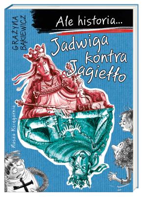 Ale historia... Jadwiga kontra Jagiełło. Autor: Grażyna Bąkiewicz. SmakLiter.pl Okładka książki Ale historia... Jadwiga kontra Jagiełło