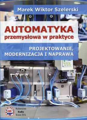 Automatyka przemysłowa w praktyce. Autor: Szelerski Marek Wiktor. SmakLiter.pl Okładka książki Automatyka przemysłowa w praktyce