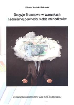 Decyzje finansowe w warunkch nadmiernej pewności siebie menedżerów. Autor: Wrońska-Bukalska Elżbieta. SmakLiter.pl Okładka książki Decyzje finansowe w warunkch nadmiernej pewności siebie menedżerów