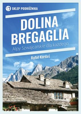 Dolina Bergaglia. Alpy Szwajcarskie dla każdego. Autor: Kardaś Rafał. SmakLiter.pl Okładka książki Dolina Bergaglia. Alpy Szwajcarskie dla każdego