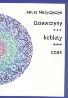 Dziewczyny, kobiety, czas. Autor: Janusz Muzyczyszyn. SmakLiter.pl Okładka książki Dziewczyny, kobiety, czas