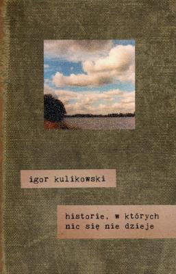 Historie,w których nic się nie dzieje. Autor: Kulikowski Igor. SmakLiter.pl Okładka książki Historie,w których nic się nie dzieje