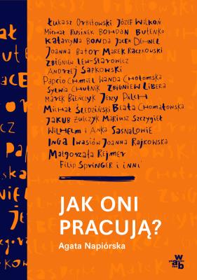 Jak oni pracują? Rozmowy z polskimi twórcami. Autor: Agata Napiórska. SmakLiter.pl Okładka książki Jak oni pracują? Rozmowy z polskimi twórcami