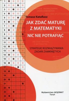 Jak zdać maturę z matematyki nic nie potrafiąc. Autor: KATAFIASZ TOMASZ. SmakLiter.pl Okładka książki Jak zdać maturę z matematyki nic nie potrafiąc