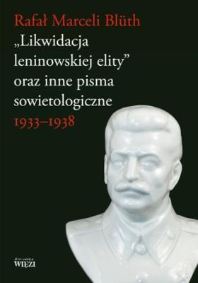 Likwidacja leninowskiej elity oraz inne pisma sowietologiczne. Autor: Rafał Marceli Bluth. SmakLiter.pl Okładka książki Likwidacja leninowskiej elity oraz inne pisma sowietologiczne