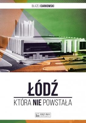 Łódź, która nie powstała. Autor: Błażej Ciarkowski. SmakLiter.pl Okładka książki Łódź, która nie powstała