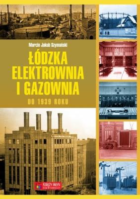 Łódzka elektrownia i gazownia do 1939 roku. Autor: Szymański Marcin Jakub. SmakLiter.pl Okładka książki Łódzka elektrownia i gazownia do 1939 roku