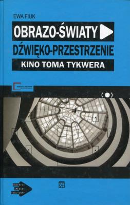 Obrazo-światy dźwięko-przestrzenie Kino Toma Tykwera. Autor: Fiuk Ewa. SmakLiter.pl Okładka książki Obrazo-światy dźwięko-przestrzenie Kino Toma Tykwera