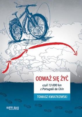 Okładka książki Odważ się żyć, czyli 13 000 km z Portugalii do Chi
