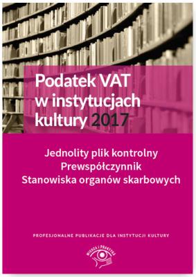Okładka książki Podatek VAT w instytucjach kultury 2017 Jednolity plik kontrolny Prewspółczynnik Stanowiska organów