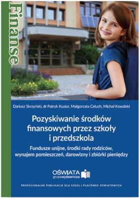 Pozyskiwanie środków finansowych przez szkoły i przedszkola. Autor: Skrzyński Dariusz, Kuzior Patryk, Celuch Małgorzata, Kowalski Michał W.. SmakLiter.pl Okładka książki Pozyskiwanie środków finansowych przez szkoły i przedszkola