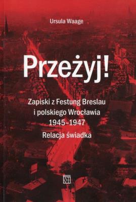 Okładka książki Przeżyj Zapiski z Festung Breslau i polskiego Wrocławia 1945-1947