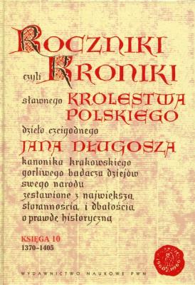 Okładka książki Roczniki czyli Kroniki sławnego Królestwa Polskiego Księga 10 dzieło czcigodnego Jana Długosza. 1370-1405