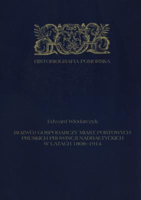 Okładka książki Rozwój gospodarczy miast portowych pruskich prowincji nadbałtyckich w latach 1808-1914
