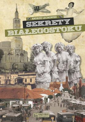 Sekrety Białegostoku. Autor: Andrzej Lechowski. SmakLiter.pl Okładka książki Sekrety Białegostoku