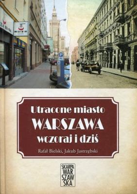 Utracone miasto Warszawa wczoraj i dziś. Autor: Habielski Rafał, Jastrzębski Jakub. SmakLiter.pl Okładka książki Utracone miasto Warszawa wczoraj i dziś