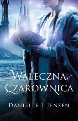 Waleczna Czarownica T.3 Trylogia Klątwy. Autor: Danielle L. Jensen. SmakLiter.pl Okładka książki Waleczna Czarownica T.3 Trylogia Klątwy
