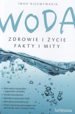 Woda. Zdrowie i życie. Fakty i mity. Autor: Iwan Nieumywakin. SmakLiter.pl Okładka książki Woda. Zdrowie i życie. Fakty i mity