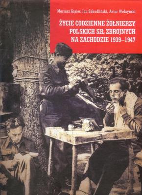 Życie codzienne żołnierzy Polskich Sił Zbrojnych na Zachodzie 1939-1947. Autor: Gąsior Mariusz, Jan Szkudliński, Wodzyński Artur. SmakLiter.pl Okładka książki Życie codzienne żołnierzy Polskich Sił Zbrojnych na Zachodzie 1939-1947