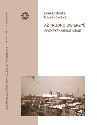 Aż trudno uwierzyć Apokryfy krakowskie. Autor: Nowakowska Ewa Elżbieta. SmakLiter.pl Okładka książki Aż trudno uwierzyć Apokryfy krakowskie