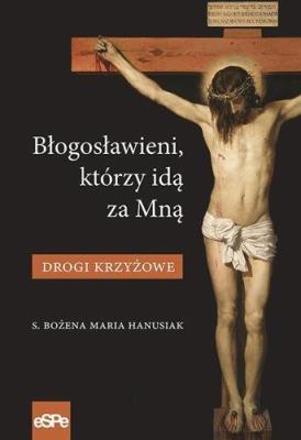 Błogosławieni, którzy idą za Mną. Drogi Krzyżowe. Autor: Hanusiak Bożena Maria. SmakLiter.pl Okładka książki Błogosławieni, którzy idą za Mną. Drogi Krzyżowe