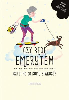 Czy muszę być emerytem, czyli po co komu starość? . Autor: Pawlak Romek. SmakLiter.pl Okładka książki Czy muszę być emerytem, czyli po co komu starość?