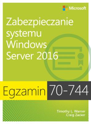 Egzamin 70-744 Zabezpieczanie systemu Windows Server 2016. Autor: Timothy L. Warner, Zacker Craig. SmakLiter.pl Okładka książki Egzamin 70-744 Zabezpieczanie systemu Windows Server 2016