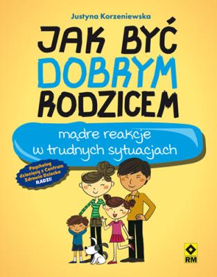 Jak być dobrym rodzicem. Autor: Korzeniewska Justyna. SmakLiter.pl Okładka książki Jak być dobrym rodzicem