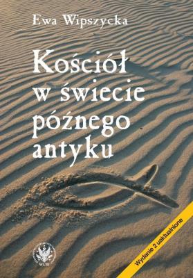 Kościół w świecie późnego antyku. Autor: Wipszycka Ewa. SmakLiter.pl Okładka książki Kościół w świecie późnego antyku